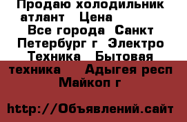 Продаю холодильник атлант › Цена ­ 5 500 - Все города, Санкт-Петербург г. Электро-Техника » Бытовая техника   . Адыгея респ.,Майкоп г.